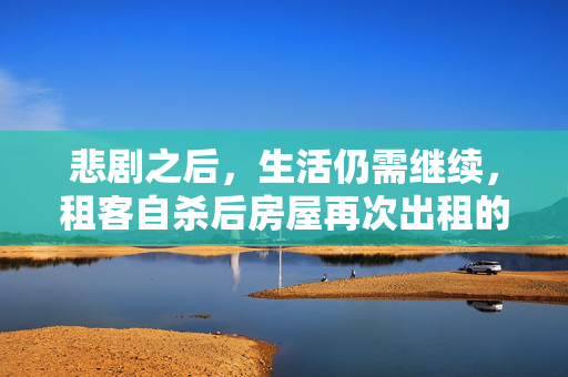 悲剧之后，生活仍需继续，租客自杀后房屋再次出租的反思与启示