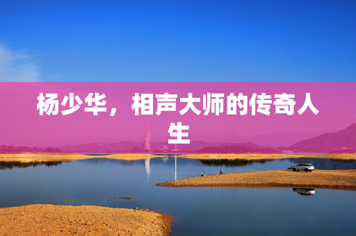 杨少华，相声大师的传奇人生