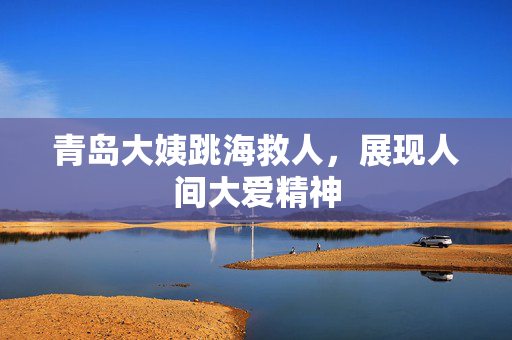 青岛大姨跳海救人，展现人间大爱精神