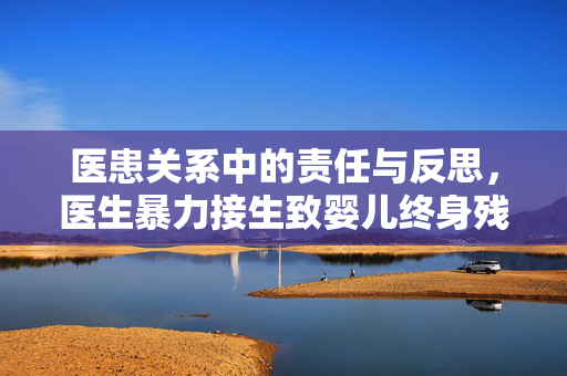 医患关系中的责任与反思，医生暴力接生致婴儿终身残疾的深刻教训