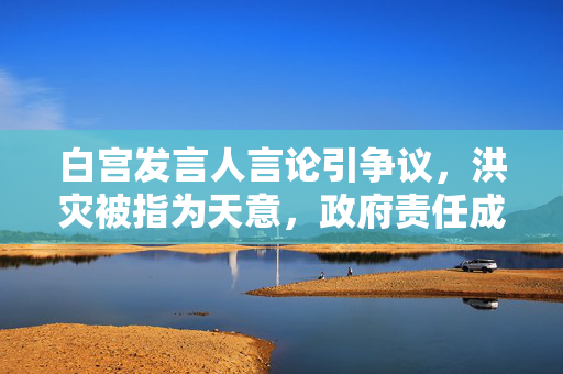 白宫发言人言论引争议，洪灾被指为天意，政府责任成焦点