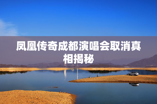 凤凰传奇成都演唱会取消真相揭秘