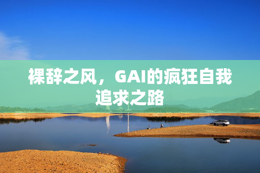 裸辞之风，GAI的疯狂自我追求之路