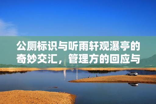 公厕标识与听雨轩观瀑亭的奇妙交汇，管理方的回应与深度思考