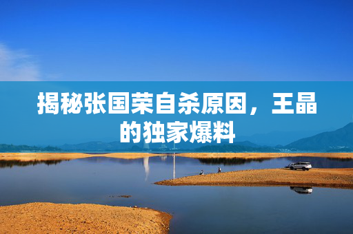 揭秘张国荣自杀原因，王晶的独家爆料