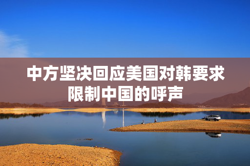 中方坚决回应美国对韩要求限制中国的呼声