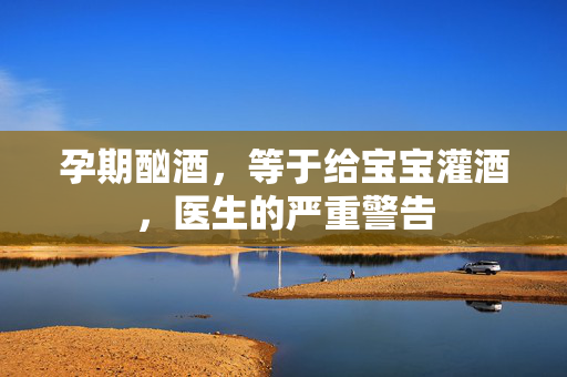 孕期酗酒，等于给宝宝灌酒，医生的严重警告