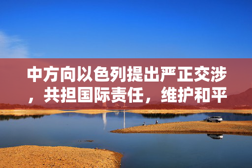 中方向以色列提出严正交涉，共担国际责任，维护和平稳定大局