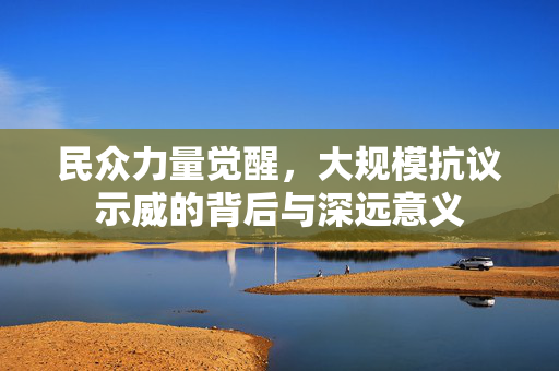 民众力量觉醒，大规模抗议示威的背后与深远意义