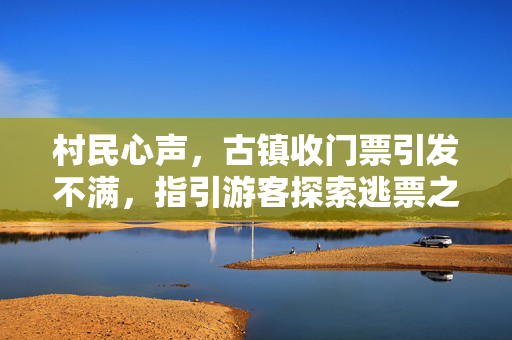 村民心声，古镇收门票引发不满，指引游客探索逃票之道