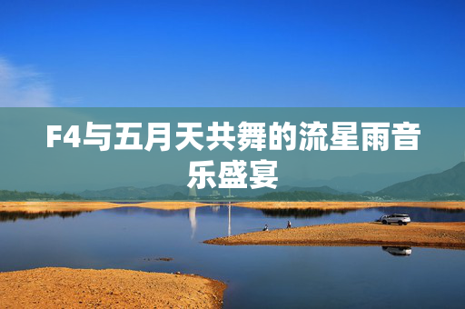F4与五月天共舞的流星雨音乐盛宴