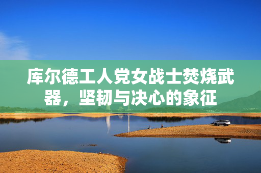 库尔德工人党女战士焚烧武器，坚韧与决心的象征