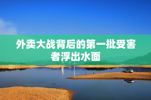 外卖大战背后的第一批受害者浮出水面