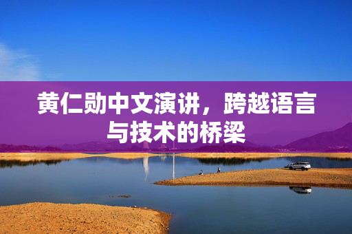 黄仁勋中文演讲，跨越语言与技术的桥梁