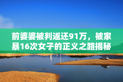 前婆婆被判返还91万，被家暴16次女子的正义之路揭秘
