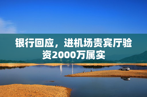 银行回应，进机场贵宾厅验资2000万属实