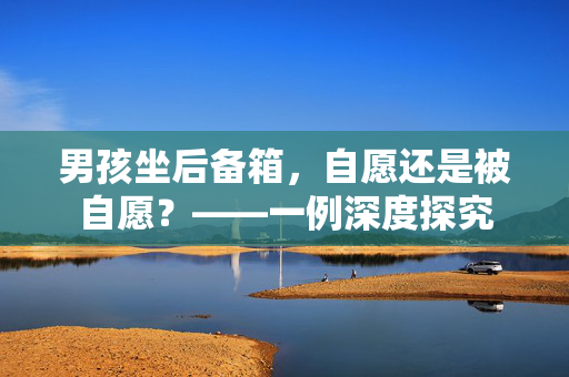 男孩坐后备箱，自愿还是被自愿？——一例深度探究