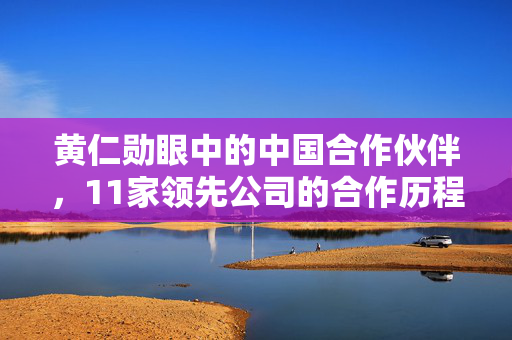 黄仁勋眼中的中国合作伙伴，11家领先公司的合作历程