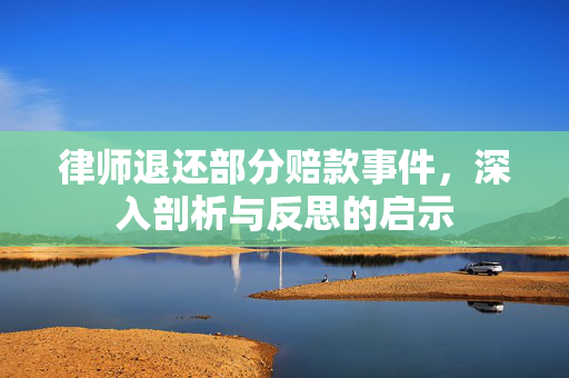 律师退还部分赔款事件，深入剖析与反思的启示