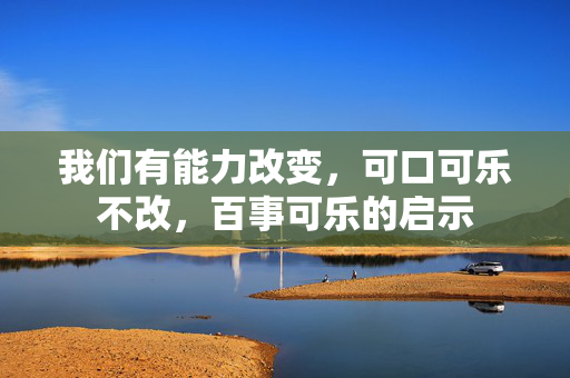 我们有能力改变，可口可乐不改，百事可乐的启示