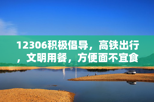 12306积极倡导，高铁出行，文明用餐，方便面不宜食用