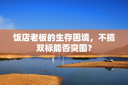 饭店老板的生存困境，不搞双标能否突围？
