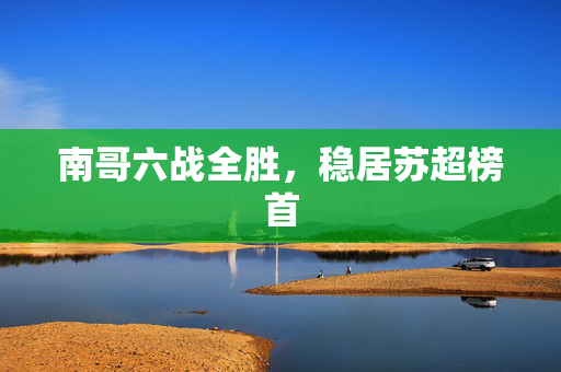 南哥六战全胜，稳居苏超榜首