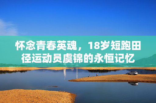 怀念青春英魂，18岁短跑田径运动员虞锦的永恒记忆