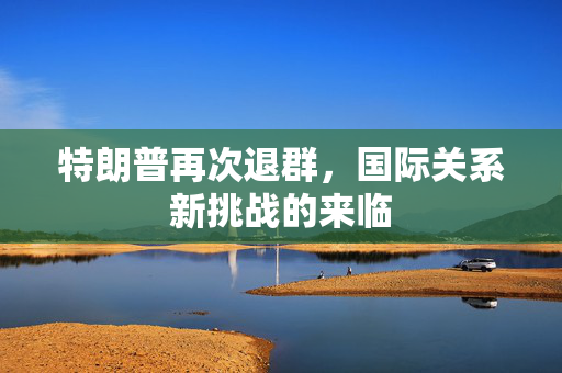 特朗普再次退群，国际关系新挑战的来临