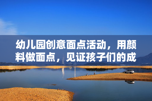 幼儿园创意面点活动，用颜料做面点，见证孩子们的成长之旅
