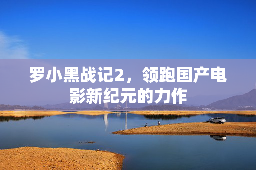 罗小黑战记2，领跑国产电影新纪元的力作