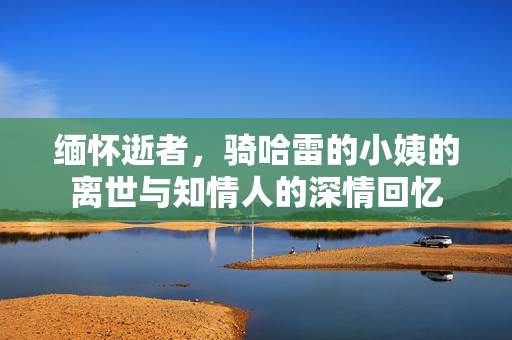 缅怀逝者，骑哈雷的小姨的离世与知情人的深情回忆