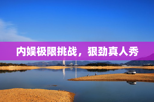 内娱极限挑战，狠劲真人秀