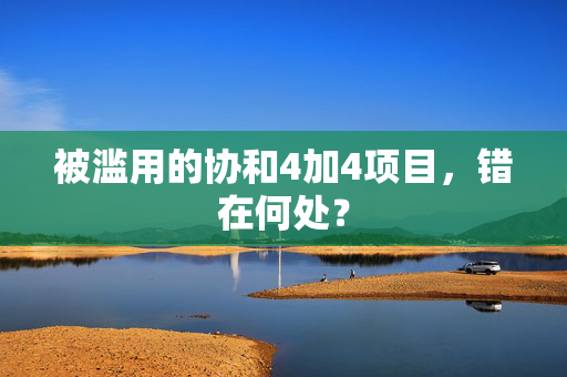 被滥用的协和4加4项目，错在何处？