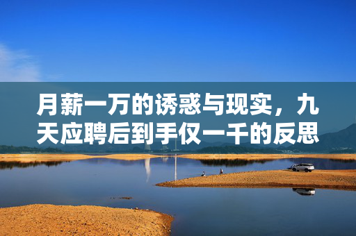 月薪一万的诱惑与现实，九天应聘后到手仅一千的反思