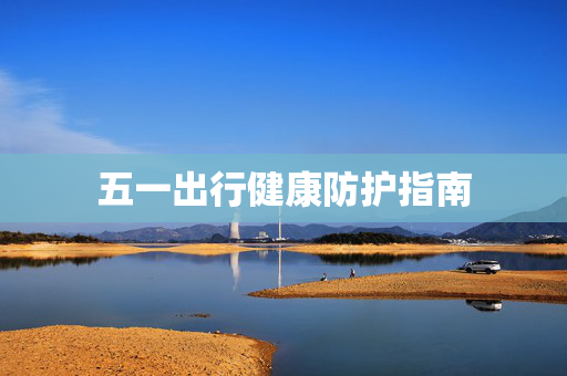 五一出行健康防护指南