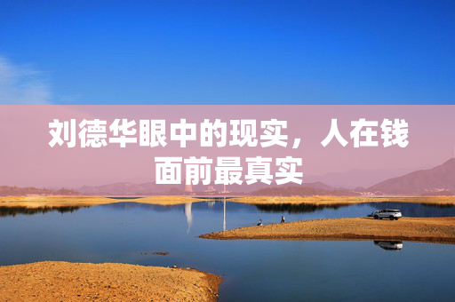 刘德华眼中的现实，人在钱面前最真实
