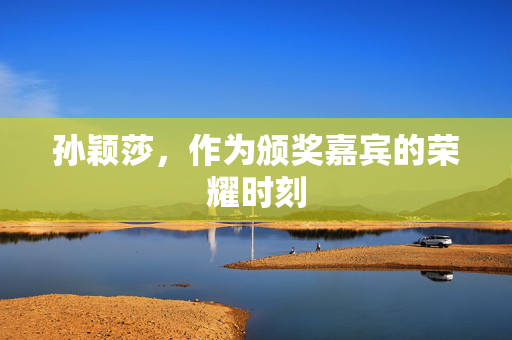孙颖莎，作为颁奖嘉宾的荣耀时刻
