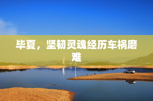毕夏，坚韧灵魂经历车祸磨难