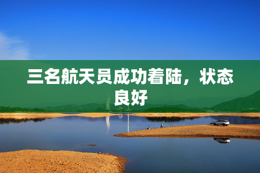 三名航天员成功着陆，状态良好