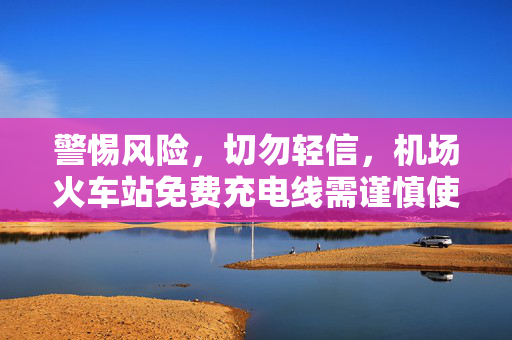 警惕风险，切勿轻信，机场火车站免费充电线需谨慎使用