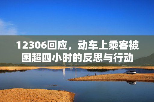 12306回应，动车上乘客被困超四小时的反思与行动