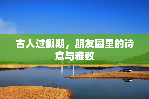 古人过假期，朋友圈里的诗意与雅致
