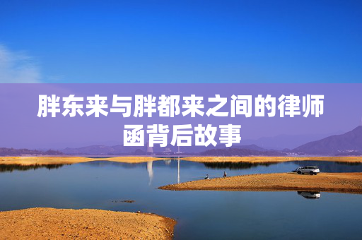 胖东来与胖都来之间的律师函背后故事