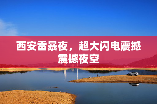 西安雷暴夜，超大闪电震撼震撼夜空