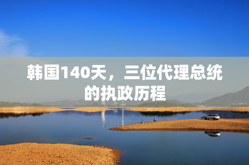 韩国140天，三位代理总统的执政历程
