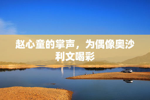 赵心童的掌声，为偶像奥沙利文喝彩