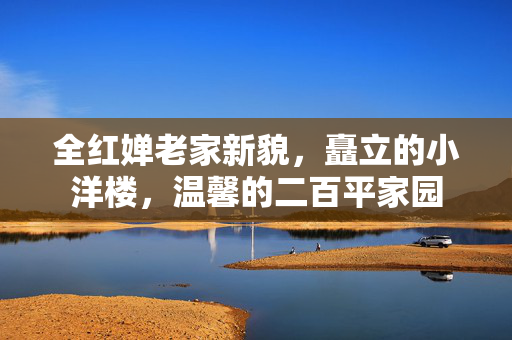 全红婵老家新貌，矗立的小洋楼，温馨的二百平家园
