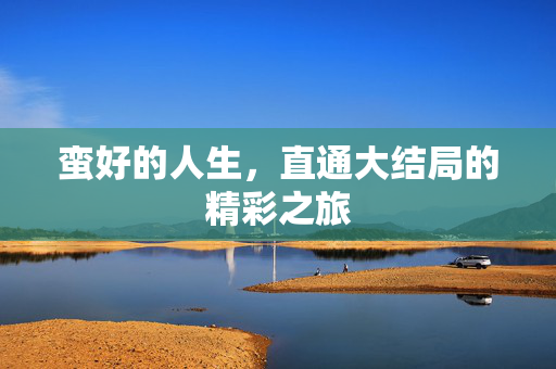 蛮好的人生，直通大结局的精彩之旅