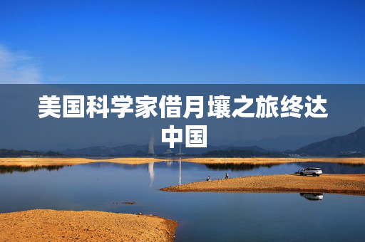 美国科学家借月壤之旅终达中国